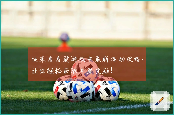 快来看看爱游戏中最新活动攻略，让你轻松获取丰厚奖励！