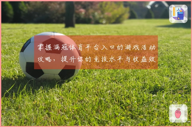 掌握满冠体育平台入口的游戏活动攻略，提升你的竞技水平与收益效益