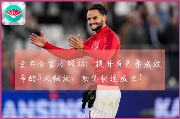 金年会官方网站：提升角色养成效率的5大秘诀，助你快速成长！